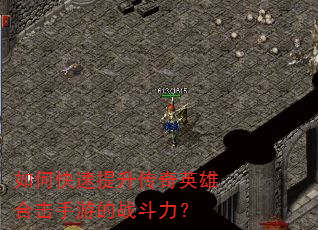 如何快速提升传奇英雄合击手游的战斗力? 如何快速提升传奇英雄合击手游的战斗力?