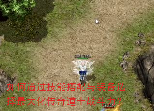 如何通过技能搭配与装备选择最大化传奇道士战斗力? 如何通过技能搭配与装备选择最大化传奇道士战斗力?