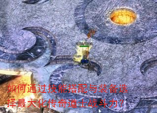 如何通过技能搭配与装备选择最大化传奇道士战斗力? 如何通过技能搭配与装备选择最大化传奇道士战斗力?