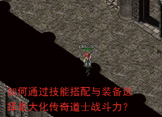 如何通过技能搭配与装备选择最大化传奇道士战斗力? 如何通过技能搭配与装备选择最大化传奇道士战斗力?