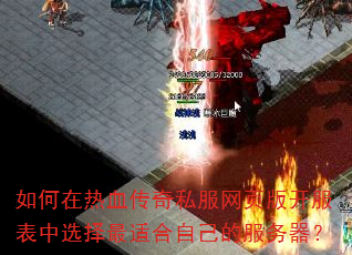 如何在热血传奇私服网页版开服表中选择最适合自己的服务器? 如何在热血传奇私服网页版开服表中选择最适合自己的服务器?