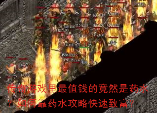 传奇游戏里最值钱的竟然是药水?如何靠药水攻略快速致富? 传奇游戏里最值钱的竟然是药水?如何靠药水攻略快速致富?