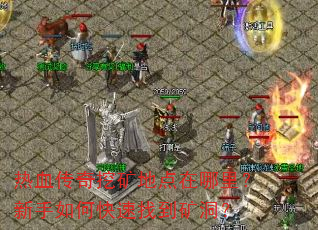 热血传奇挖矿地点在哪里?新手如何快速找到矿洞? 热血传奇挖矿地点在哪里?新手如何快速找到矿洞?