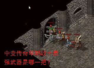 中变传奇早期战士最强武器是哪一把? 中变传奇早期战士最强武器是哪一把?