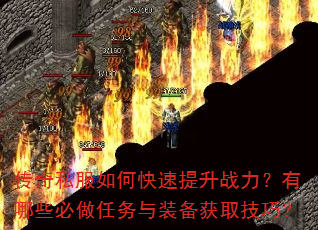 传奇私服如何快速提升战力?有哪些必做任务与装备获取技巧? 传奇私服如何快速提升战力?有哪些必做任务与装备获取技巧?