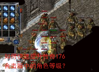 如何快速提升传奇176合击服中的角色等级? 如何快速提升传奇176合击服中的角色等级?