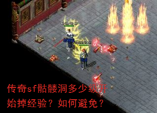 传奇sf骷髅洞多少级开始掉经验?如何避免? 传奇sf骷髅洞多少级开始掉经验?如何避免?