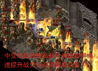 中变热血传奇私服元神版如何快速提升战力与获取稀有装备? 中变热血传奇私服元神版如何快速提升战力与获取稀有装备?