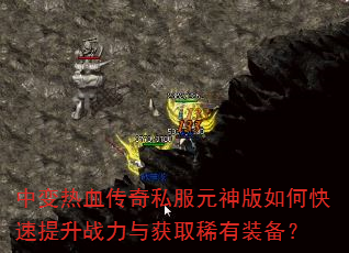 中变热血传奇私服元神版如何快速提升战力与获取稀有装备? 中变热血传奇私服元神版如何快速提升战力与获取稀有装备?