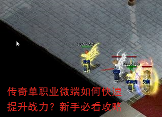 传奇单职业微端如何快速提升战力?新手必看攻略 传奇单职业微端如何快速提升战力?新手必看攻略