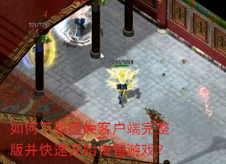 如何下载盛大客户端完整版并快速开始传奇游戏? 如何下载盛大客户端完整版并快速开始传奇游戏?