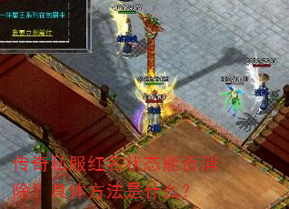 传奇私服红名状态能否消除?具体方法是什么? 传奇私服红名状态能否消除?具体方法是什么?
