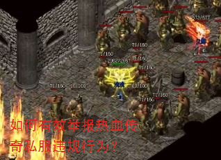 如何有效举报热血传奇私服违规行为? 如何有效举报热血传奇私服违规行为?