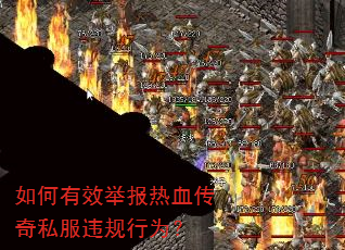 如何有效举报热血传奇私服违规行为? 如何有效举报热血传奇私服违规行为?