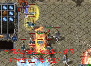 如何高效击杀触龙神以获取1.85传奇最丰厚收益? 如何高效击杀触龙神以获取1.85传奇最丰厚收益?