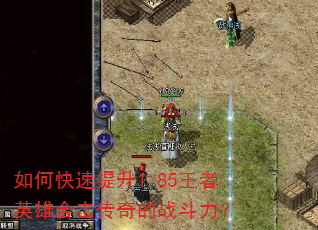 如何快速提升1.85王者英雄合击传奇的战斗力? 如何快速提升1.85王者英雄合击传奇的战斗力?