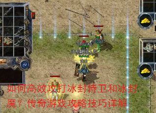 如何高效攻打冰封侍卫和冰封魔?传奇游戏攻略技巧详解 如何高效攻打冰封侍卫和冰封魔?传奇游戏攻略技巧详解