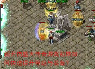 新开仿盛大传奇游戏初期如何快速提升等级与装备? 新开仿盛大传奇游戏初期如何快速提升等级与装备?