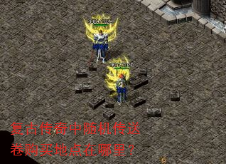 复古传奇中随机传送卷购买地点在哪里? 复古传奇中随机传送卷购买地点在哪里?