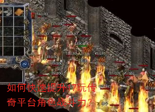 如何快速提升17玩传奇平台角色战斗力? 如何快速提升17玩传奇平台角色战斗力?