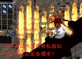 斗破苍穹热血传奇私服如何提升极品装备爆率? 斗破苍穹热血传奇私服如何提升极品装备爆率?