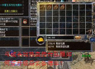 斗破苍穹热血传奇私服如何提升极品装备爆率? 斗破苍穹热血传奇私服如何提升极品装备爆率?