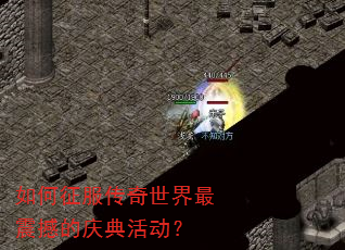 如何征服传奇世界最震撼的庆典活动? 如何征服传奇世界最震撼的庆典活动?
