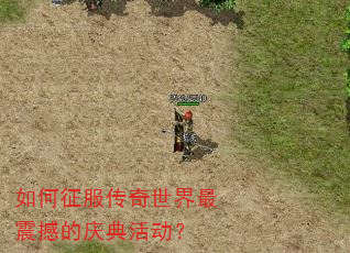 如何征服传奇世界最震撼的庆典活动? 如何征服传奇世界最震撼的庆典活动?