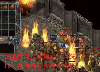 热血传奇经验箱子如何获取?快速升级攻略大揭秘 热血传奇经验箱子如何获取?快速升级攻略大揭秘