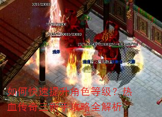 如何快速提升角色等级?热血传奇三新手攻略全解析 如何快速提升角色等级?热血传奇三新手攻略全解析