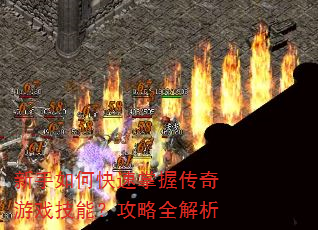 新手如何快速掌握传奇游戏技能?攻略全解析 新手如何快速掌握传奇游戏技能?攻略全解析