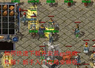 如何快速下载并安装gm传奇私服?新手入门攻略全解析 如何快速下载并安装gm传奇私服?新手入门攻略全解析