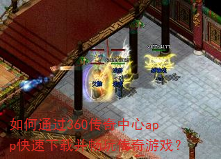 如何通过360传奇中心app快速下载并畅玩传奇游戏? 如何通过360传奇中心app快速下载并畅玩传奇游戏?