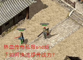 热血传奇私服snd新手如何快速提升战力? 热血传奇私服snd新手如何快速提升战力?