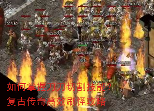 如何掌握刀刀切割技能?复古传奇高效刷怪攻略 如何掌握刀刀切割技能?复古传奇高效刷怪攻略
