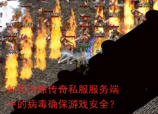 如何清除传奇私服服务端中的病毒确保游戏安全? 如何清除传奇私服服务端中的病毒确保游戏安全?