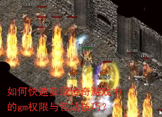 如何快速获取传奇游戏中的gm权限与包站技巧? 如何快速获取传奇游戏中的gm权限与包站技巧?