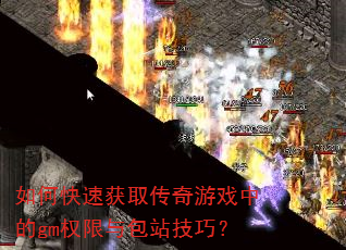 如何快速获取传奇游戏中的gm权限与包站技巧? 如何快速获取传奇游戏中的gm权限与包站技巧?