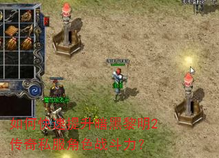 如何快速提升暗黑黎明2传奇私服角色战斗力? 如何快速提升暗黑黎明2传奇私服角色战斗力?