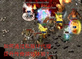 如何通过私服IP代理提升传奇游戏体验? 如何通过私服IP代理提升传奇游戏体验?