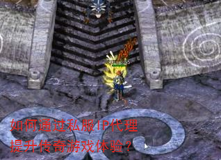 如何通过私服IP代理提升传奇游戏体验? 如何通过私服IP代理提升传奇游戏体验?
