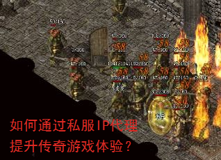 如何通过私服IP代理提升传奇游戏体验? 如何通过私服IP代理提升传奇游戏体验?