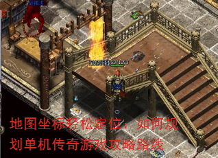 地图坐标轻松定位:如何规划单机传奇游戏攻略路线 地图坐标轻松定位:如何规划单机传奇游戏攻略路线