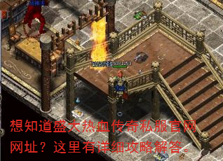 想知道盛大热血传奇私服官网网址?这里有详细攻略解答。 想知道盛大热血传奇私服官网网址?这里有详细攻略解答。