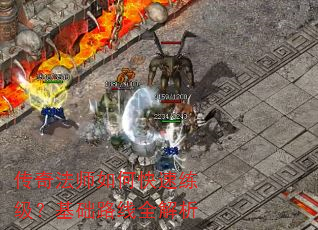 传奇法师如何快速练级?基础路线全解析 传奇法师如何快速练级?基础路线全解析