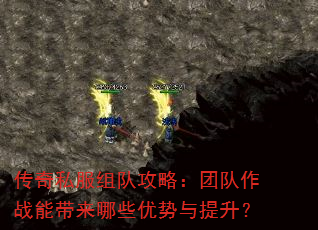 传奇私服组队攻略:团队作战能带来哪些优势与提升? 传奇私服组队攻略:团队作战能带来哪些优势与提升?