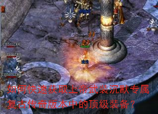 如何快速获取上帝武装沉默专属复古传奇版本中的顶级装备? 如何快速获取上帝武装沉默专属复古传奇版本中的顶级装备?