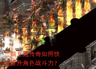 三端互通传奇如何快速提升角色战斗力? 三端互通传奇如何快速提升角色战斗力?