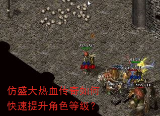 仿盛大热血传奇如何快速提升角色等级? 仿盛大热血传奇如何快速提升角色等级?