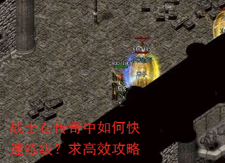战士在传奇中如何快速练级?求高效攻略 战士在传奇中如何快速练级?求高效攻略